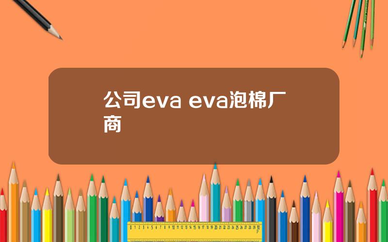 公司eva eva泡棉厂商